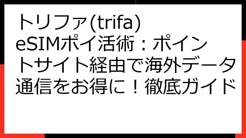 トリファ(trifa) eSIMポイ活術：ポイントサイト経由で海外データ通信をお得に！徹底ガイド