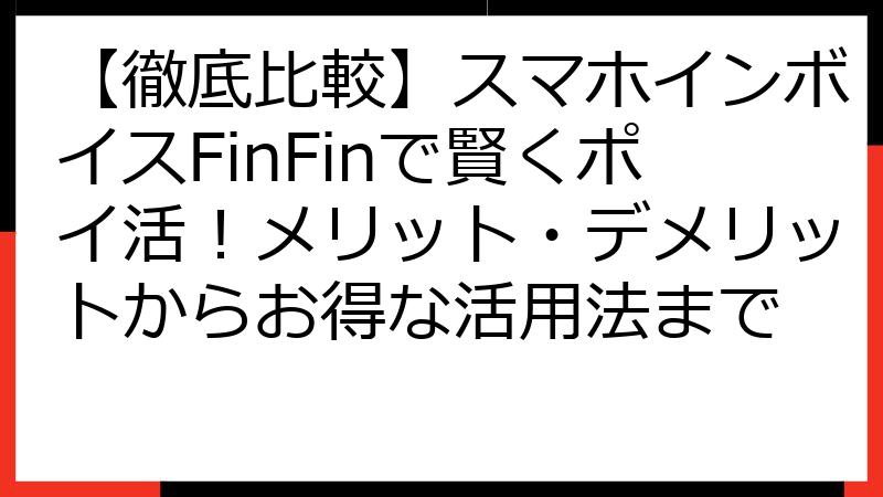 【徹底比較】スマホインボイスFinFinで賢くポイ活！メリット・デメリットからお得な活用法まで