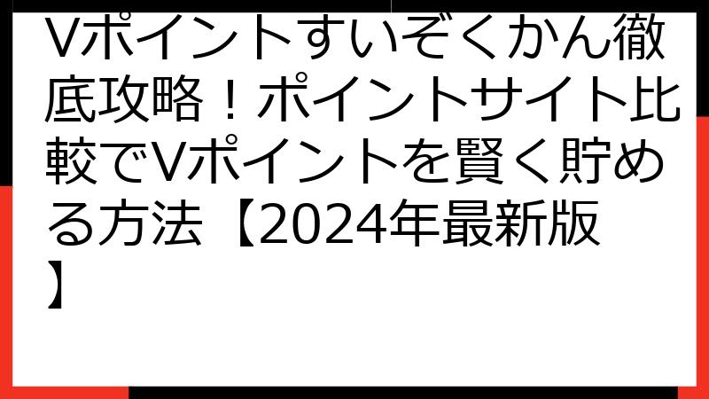 Vポイントすいぞくかん徹底攻略！ポイントサイト比較でVポイントを賢く貯める方法【2024年最新版】