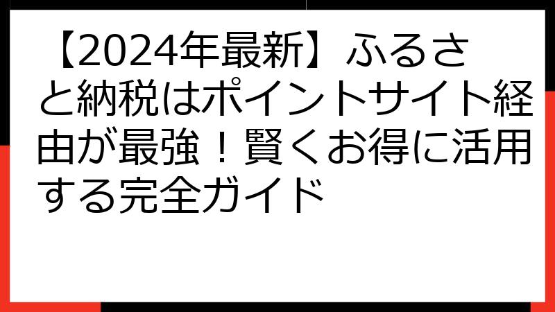 【2024年最新】ふるさと納税はポイントサイト経由が最強！賢くお得に活用する完全ガイド