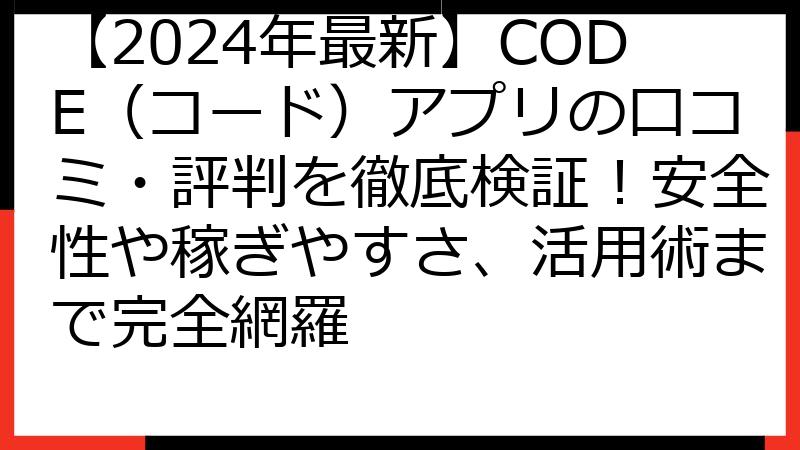 【2024年最新】CODE（コード）アプリの口コミ・評判を徹底検証！安全性や稼ぎやすさ、活用術まで完全網羅