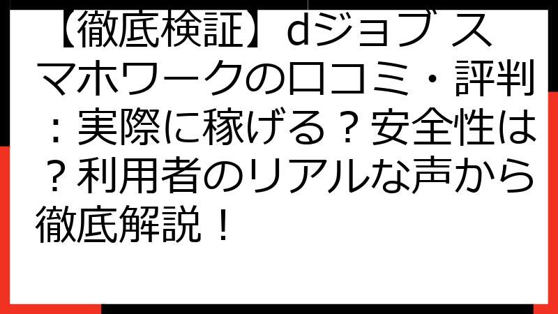 【徹底検証】dジョブ スマホワークの口コミ・評判：実際に稼げる？安全性は？利用者のリアルな声から徹底解説！