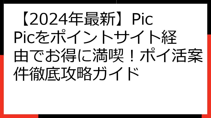 【2024年最新】PicPicをポイントサイト経由でお得に満喫！ポイ活案件徹底攻略ガイド