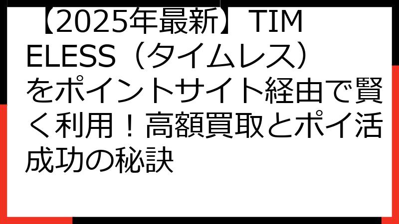 【2025年最新】TIMELESS（タイムレス）をポイントサイト経由で賢く利用！高額買取とポイ活成功の秘訣