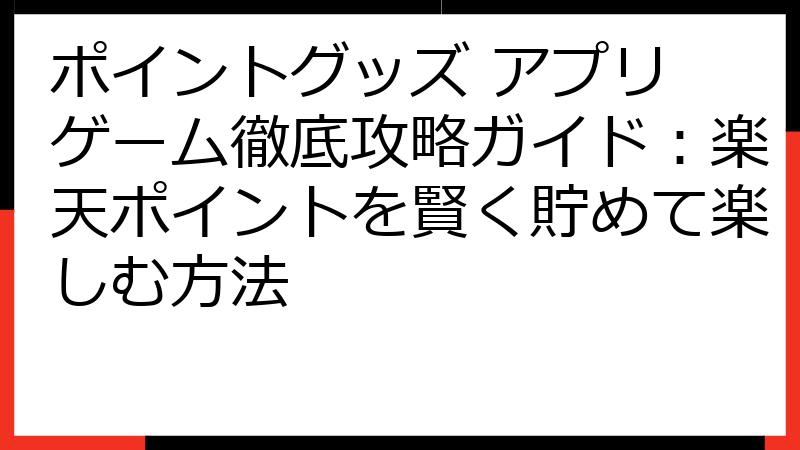 ポイントグッズ アプリ ゲーム徹底攻略ガイド：楽天ポイントを賢く貯めて楽しむ方法