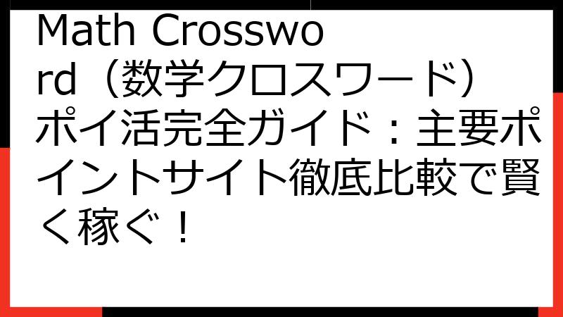 Math Crossword（数学クロスワード）ポイ活完全ガイド：主要ポイントサイト徹底比較で賢く稼ぐ！