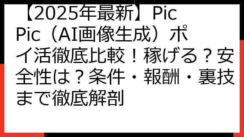【2025年最新】PicPic（AI画像生成）ポイ活徹底比較！稼げる？安全性は？条件・報酬・裏技まで徹底解剖