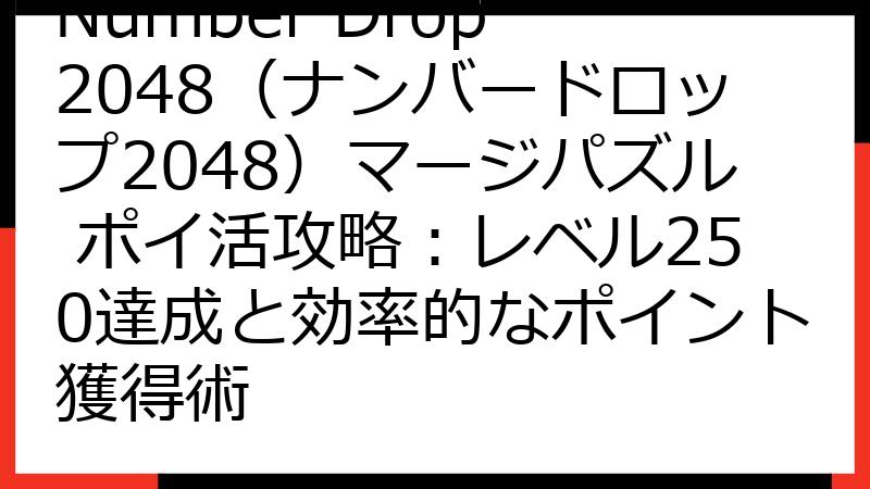 Number Drop 2048（ナンバードロップ2048）マージパズル ポイ活攻略：レベル250達成と効率的なポイント獲得術