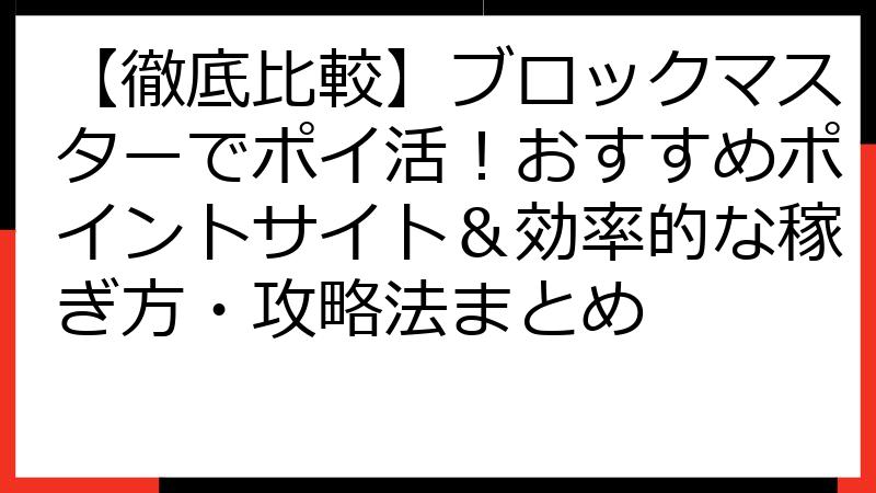 【徹底比較】ブロックマスターでポイ活！おすすめポイントサイト＆効率的な稼ぎ方・攻略法まとめ