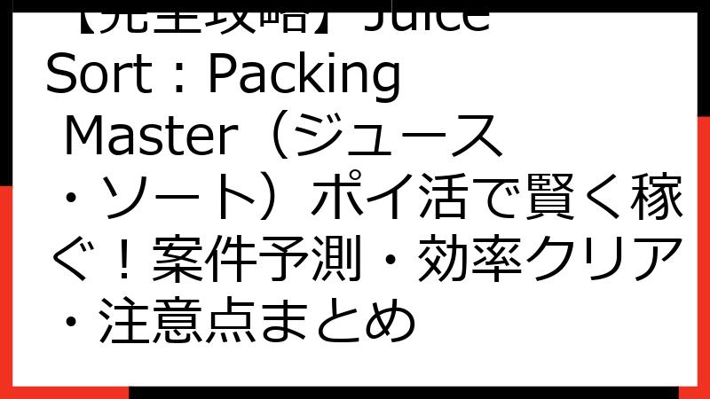 【完全攻略】Juice Sort：Packing Master（ジュース・ソート）ポイ活で賢く稼ぐ！案件予測・効率クリア・注意点まとめ