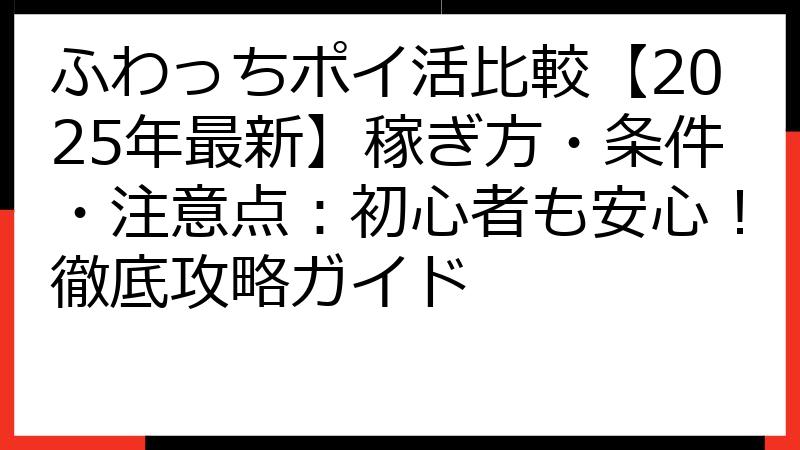 ふわっちポイ活比較【2025年最新】稼ぎ方・条件・注意点：初心者も安心！徹底攻略ガイド