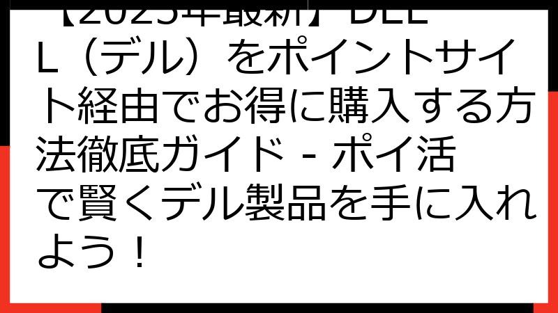 【2025年最新】DELL（デル）をポイントサイト経由でお得に購入する方法徹底ガイド - ポイ活で賢くデル製品を手に入れよう！