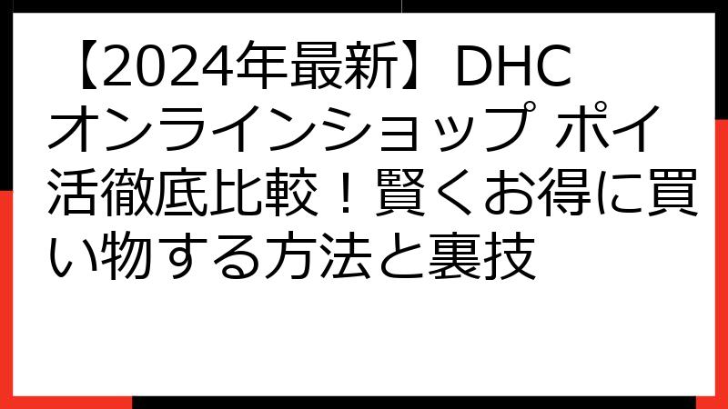 【2024年最新】DHCオンラインショップ ポイ活徹底比較！賢くお得に買い物する方法と裏技