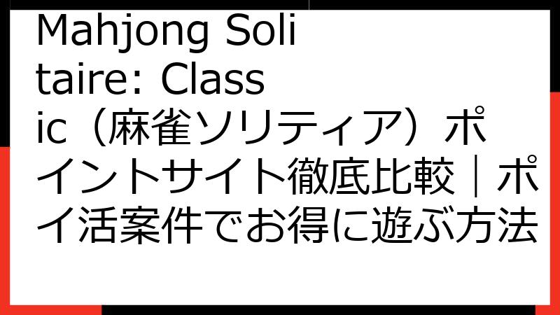 Mahjong Solitaire: Classic（麻雀ソリティア）ポイントサイト徹底比較｜ポイ活案件でお得に遊ぶ方法