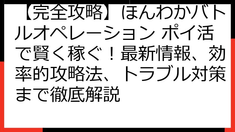 【完全攻略】ほんわかバトルオペレーション ポイ活で賢く稼ぐ！最新情報、効率的攻略法、トラブル対策まで徹底解説