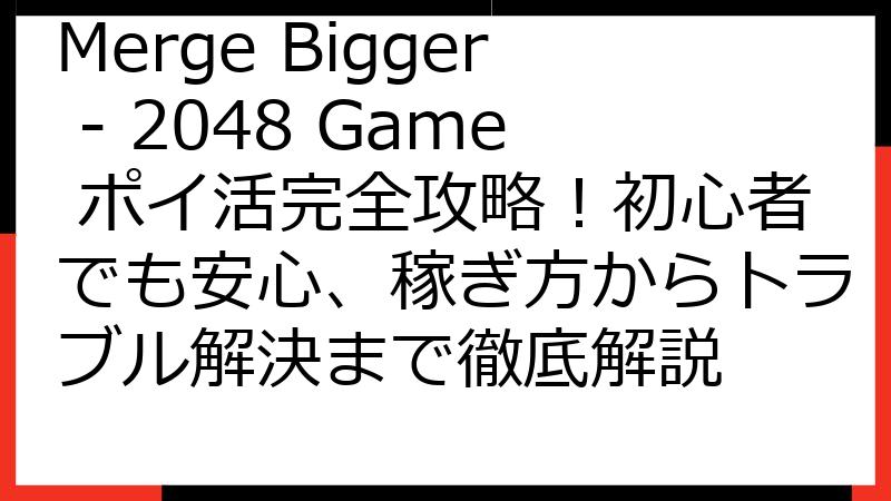 Merge Bigger - 2048 Game ポイ活完全攻略！初心者でも安心、稼ぎ方からトラブル解決まで徹底解説
