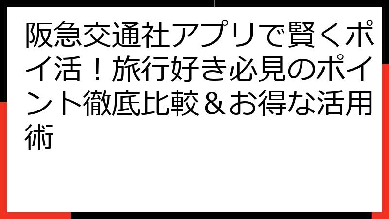 阪急交通社アプリで賢くポイ活！旅行好き必見のポイント徹底比較＆お得な活用術