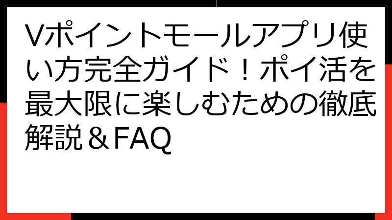 Vポイントモールアプリ使い方完全ガイド！ポイ活を最大限に楽しむための徹底解説＆FAQ
