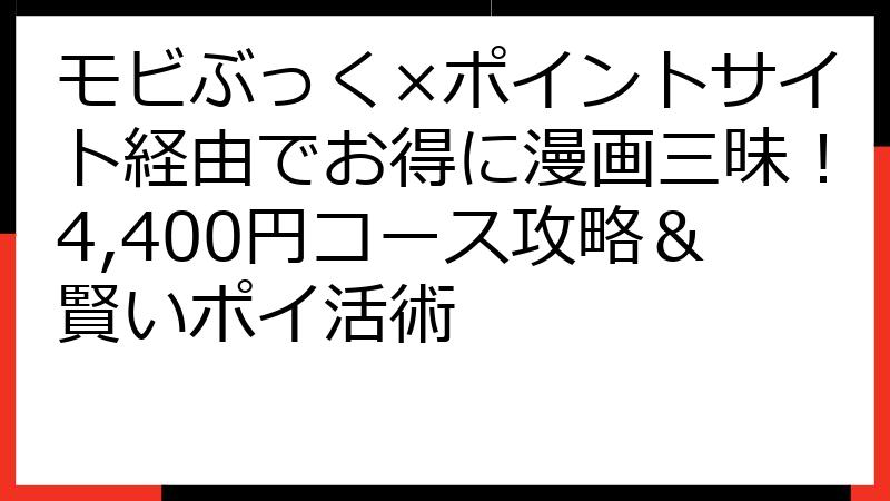 モビぶっく×ポイントサイト経由でお得に漫画三昧！4,400円コース攻略＆賢いポイ活術