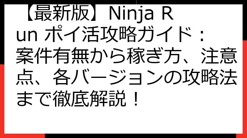 【最新版】Ninja Run ポイ活攻略ガイド：案件有無から稼ぎ方、注意点、各バージョンの攻略法まで徹底解説！