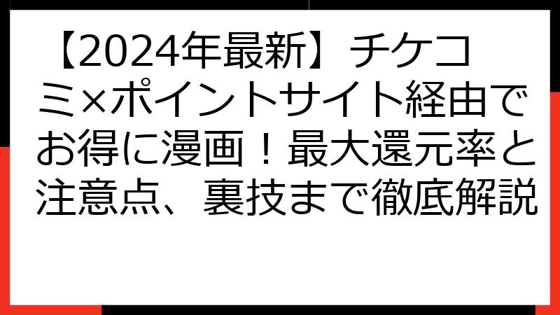 【2024年最新】チケコミ×ポイントサイト経由でお得に漫画！最大還元率と注意点、裏技まで徹底解説