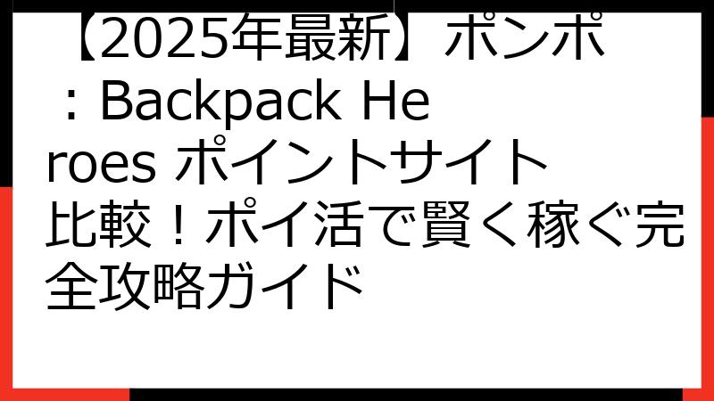 【2025年最新】ポンポ：Backpack Heroes ポイントサイト比較！ポイ活で賢く稼ぐ完全攻略ガイド