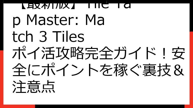 【最新版】Tile Tap Master: Match 3 Tiles ポイ活攻略完全ガイド！安全にポイントを稼ぐ裏技＆注意点