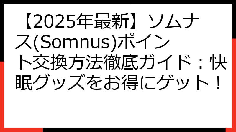 【2025年最新】ソムナス(Somnus)ポイント交換方法徹底ガイド：快眠グッズをお得にゲット！
