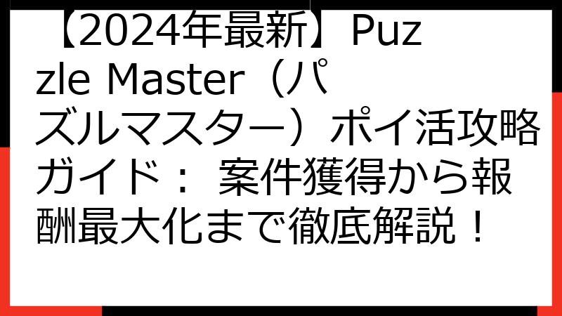 【2024年最新】Puzzle Master（パズルマスター）ポイ活攻略ガイド： 案件獲得から報酬最大化まで徹底解説！