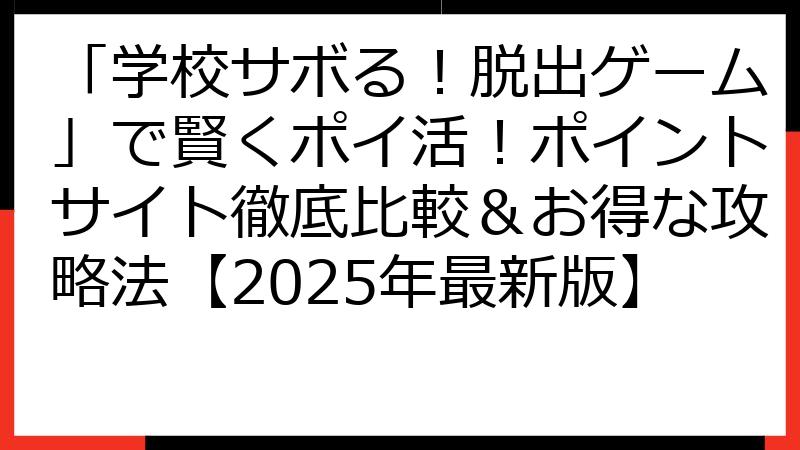 「学校サボる！脱出ゲーム」で賢くポイ活！ポイントサイト徹底比較＆お得な攻略法【2025年最新版】
