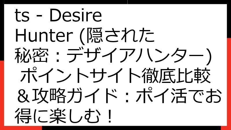 Hidden Secrets - Desire Hunter (隠された秘密：デザイアハンター) ポイントサイト徹底比較＆攻略ガイド：ポイ活でお得に楽しむ！