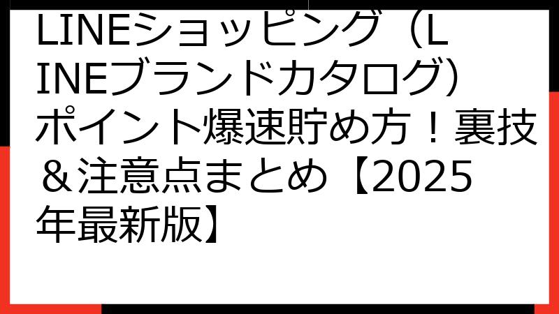 LINEショッピング（LINEブランドカタログ）ポイント爆速貯め方！裏技＆注意点まとめ【2025年最新版】