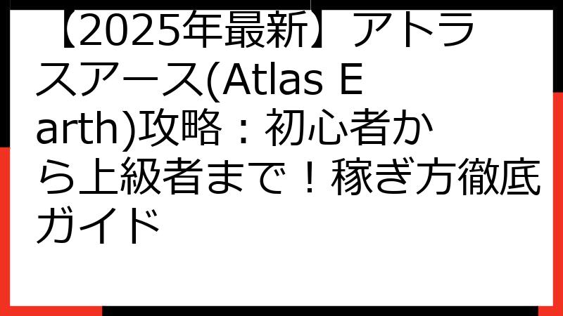 【2025年最新】アトラスアース(Atlas Earth)攻略：初心者から上級者まで！稼ぎ方徹底ガイド