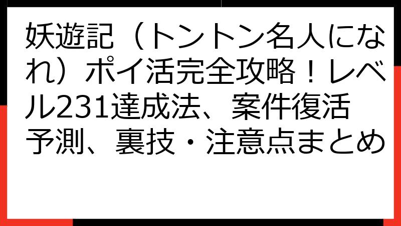 妖遊記（トントン名人になれ）ポイ活完全攻略！レベル231達成法、案件復活予測、裏技・注意点まとめ