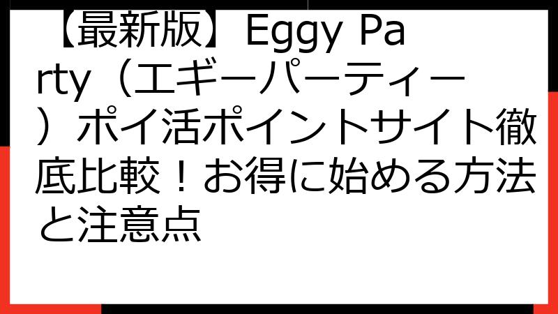 【最新版】Eggy Party（エギーパーティー）ポイ活ポイントサイト徹底比較！お得に始める方法と注意点