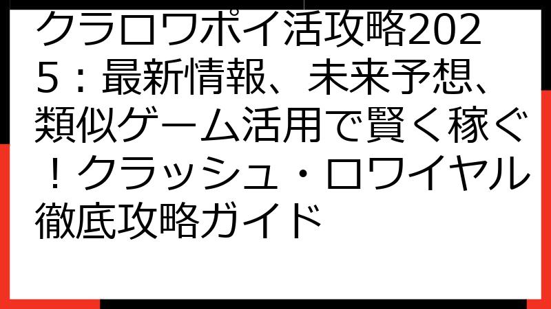 クラロワポイ活攻略2025：最新情報、未来予想、類似ゲーム活用で賢く稼ぐ！クラッシュ・ロワイヤル徹底攻略ガイド