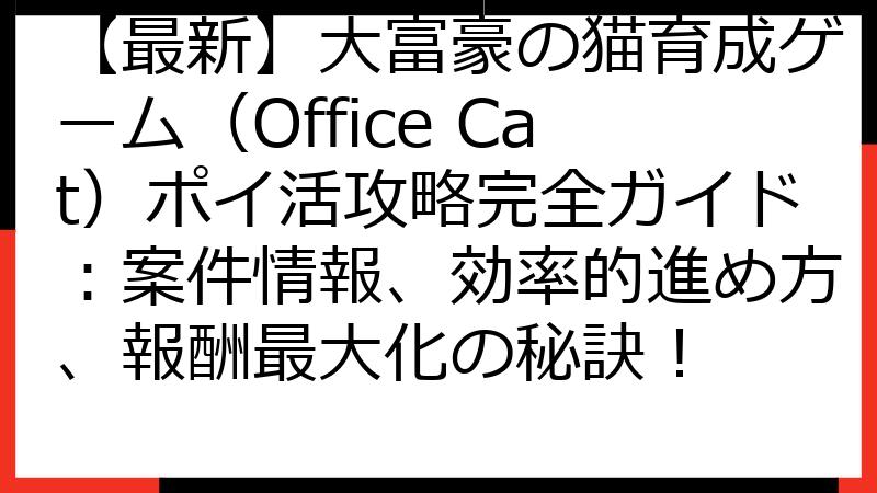 【最新】大富豪の猫育成ゲーム（Office Cat）ポイ活攻略完全ガイド：案件情報、効率的進め方、報酬最大化の秘訣！