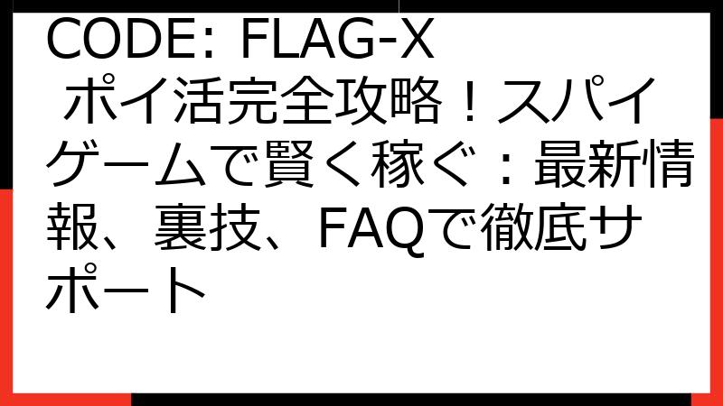 CODE: FLAG-X ポイ活完全攻略！スパイゲームで賢く稼ぐ：最新情報、裏技、FAQで徹底サポート