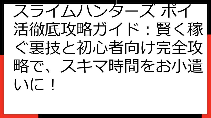 スライムハンターズ ポイ活徹底攻略ガイド：賢く稼ぐ裏技と初心者向け完全攻略で、スキマ時間をお小遣いに！