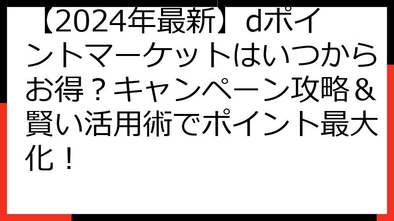 【2024年最新】dポイントマーケットはいつからお得？キャンペーン攻略＆賢い活用術でポイント最大化！