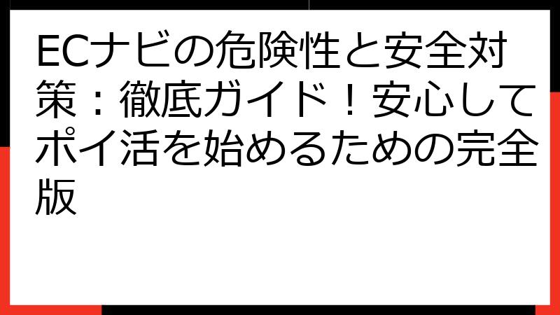 ECナビの危険性と安全対策：徹底ガイド！安心してポイ活を始めるための完全版