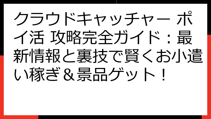 クラウドキャッチャー ポイ活 攻略完全ガイド：最新情報と裏技で賢くお小遣い稼ぎ＆景品ゲット！