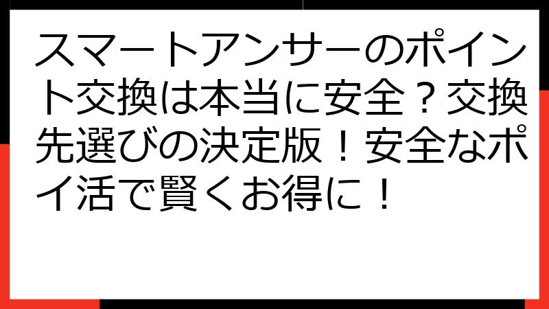 スマートアンサーのポイント交換は本当に安全？交換先選びの決定版！安全なポイ活で賢くお得に！