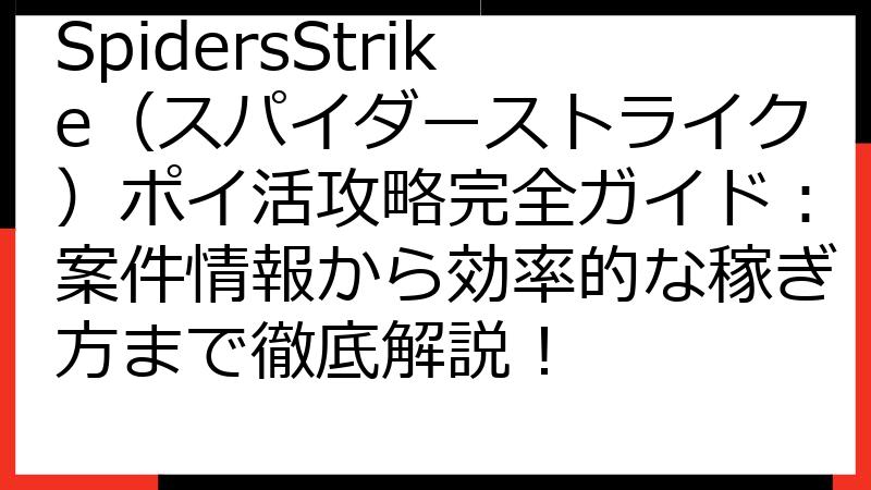 SpidersStrike（スパイダーストライク）ポイ活攻略完全ガイド：案件情報から効率的な稼ぎ方まで徹底解説！