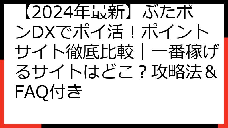 【2024年最新】ぶたポンDXでポイ活！ポイントサイト徹底比較｜一番稼げるサイトはどこ？攻略法＆FAQ付き
