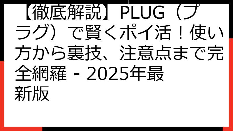 【徹底解説】PLUG（プラグ）で賢くポイ活！使い方から裏技、注意点まで完全網羅 - 2025年最新版