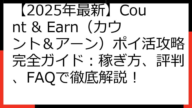 【2025年最新】Count & Earn（カウント＆アーン）ポイ活攻略完全ガイド：稼ぎ方、評判、FAQで徹底解説！