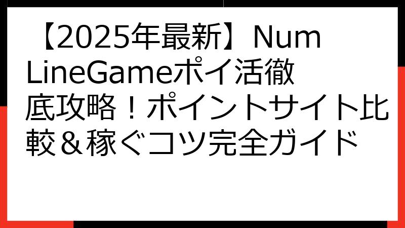 【2025年最新】NumLineGameポイ活徹底攻略！ポイントサイト比較＆稼ぐコツ完全ガイド