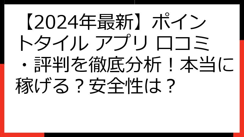 【2024年最新】ポイントタイル アプリ 口コミ・評判を徹底分析！本当に稼げる？安全性は？