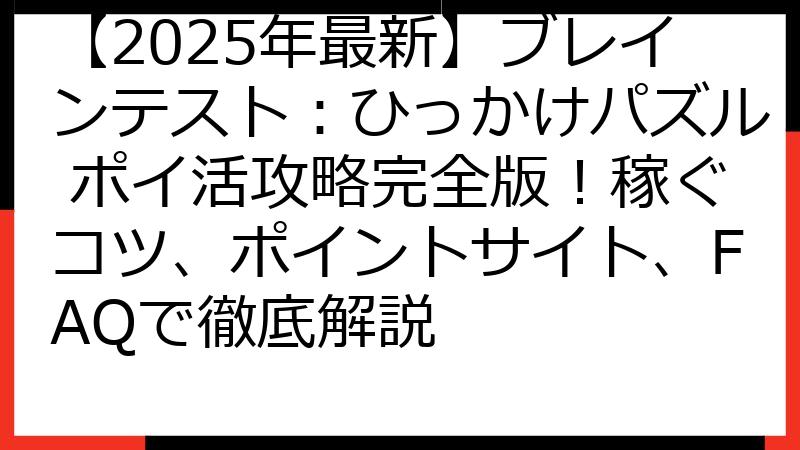 【2025年最新】ブレインテスト：ひっかけパズル ポイ活攻略完全版！稼ぐコツ、ポイントサイト、FAQで徹底解説